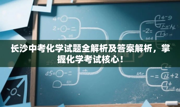 长沙中考化学试题全解析及答案解析,掌握化学考试核心! 长沙中考化学试题全解析及答案解析,掌握化学考试核心!
