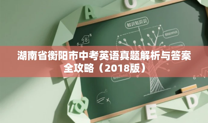 湖南省衡阳市中考英语真题解析与答案全攻略(2018版) 湖南省衡阳市中考英语真题解析与答案全攻略(2018版)