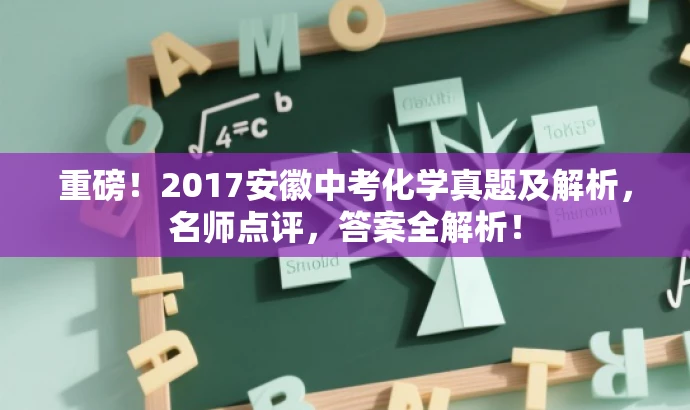重磅!2017安徽中考化学真题及解析,名师点评,答案全解析! 重磅!2017安徽中考化学真题及解析,名师点评,答案全解析!