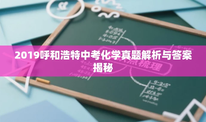 2019呼和浩特中考化学真题解析与答案揭秘 2019呼和浩特中考化学真题解析与答案揭秘