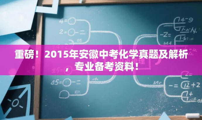 重磅!2015年安徽中考化学真题及解析,专业备考资料! 重磅!2015年安徽中考化学真题及解析,专业备考资料!