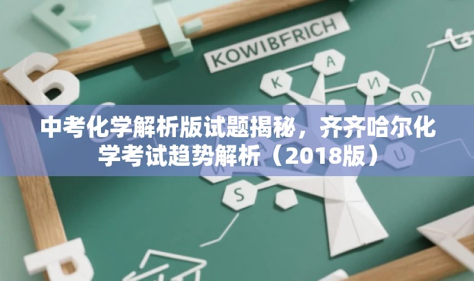 中考化学解析版试题揭秘,齐齐哈尔化学考试趋势解析(2018版) 中考化学解析版试题揭秘,齐齐哈尔化学考试趋势解析(2018版)