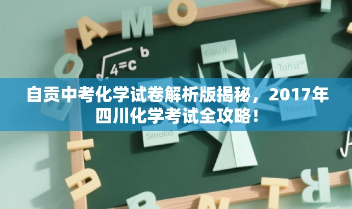 自贡中考化学试卷解析版揭秘,2017年四川化学考试全攻略! 自贡中考化学试卷解析版揭秘,2017年四川化学考试全攻略!