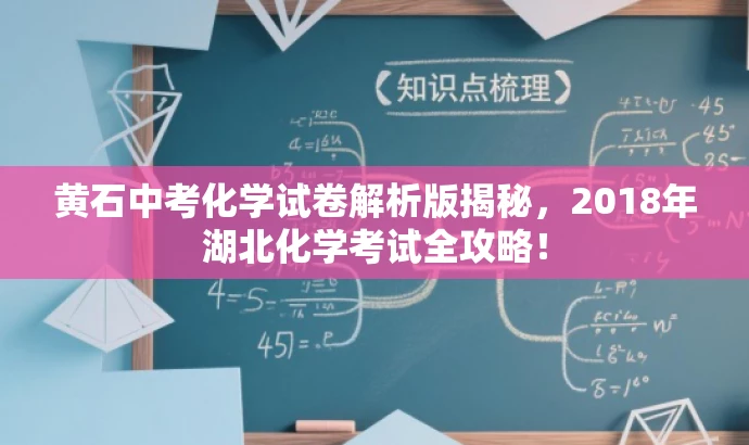 黄石中考化学试卷解析版揭秘,2018年湖北化学考试全攻略! 黄石中考化学试卷解析版揭秘,2018年湖北化学考试全攻略!