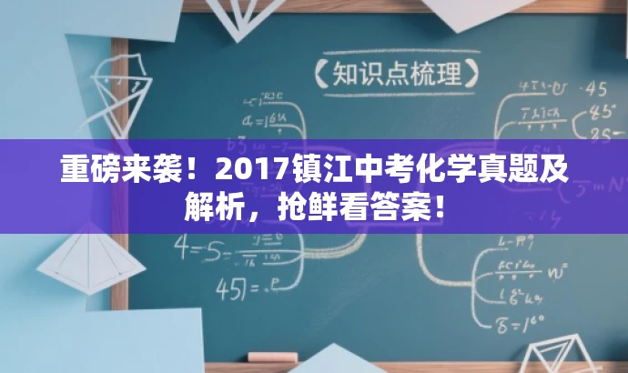 重磅来袭!2017镇江中考化学真题及解析,抢鲜看答案! 重磅来袭!2017镇江中考化学真题及解析,抢鲜看答案!