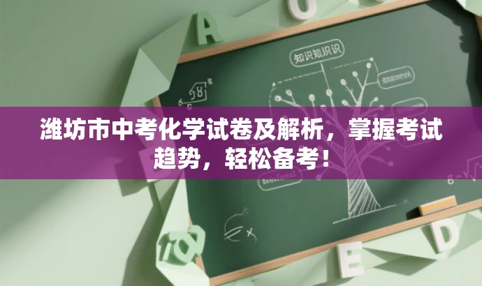 潍坊市中考化学试卷及解析,掌握考试趋势,轻松备考! 潍坊市中考化学试卷及解析,掌握考试趋势,轻松备考!
