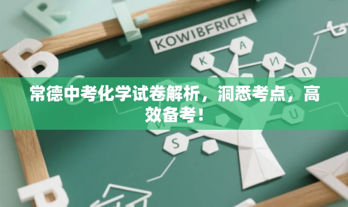 常德中考化学试卷解析,洞悉考点,高效备考! 常德中考化学试卷解析,洞悉考点,高效备考!
