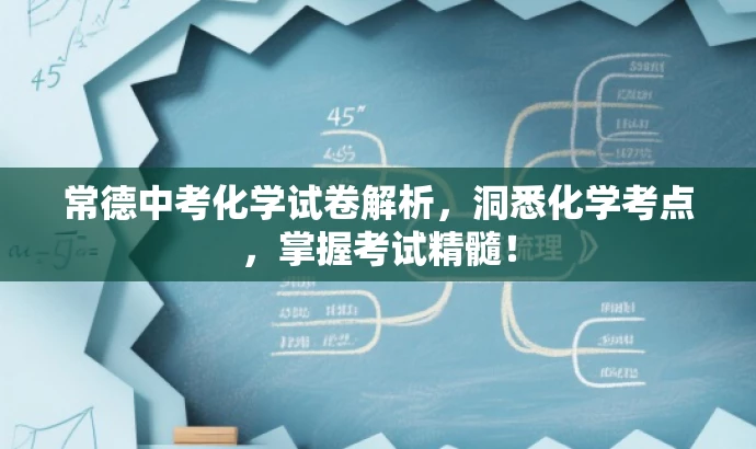 常德中考化学试卷解析,洞悉化学考点,掌握考试精髓! 常德中考化学试卷解析,洞悉化学考点,掌握考试精髓!