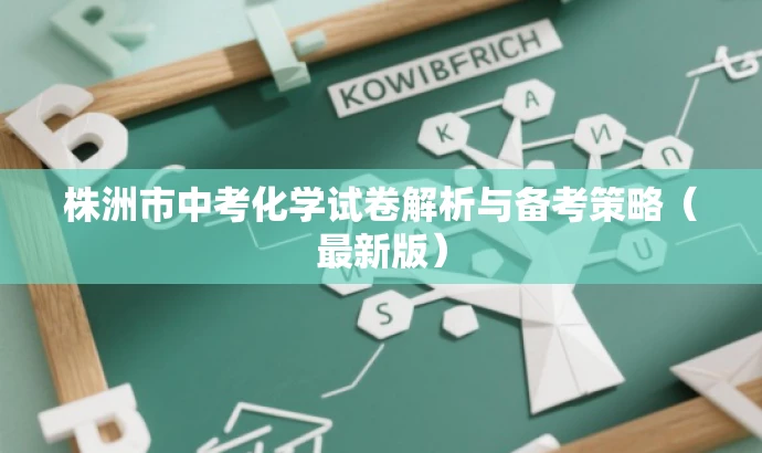 株洲市中考化学试卷解析与备考策略(最新版) 株洲市中考化学试卷解析与备考策略(最新版)