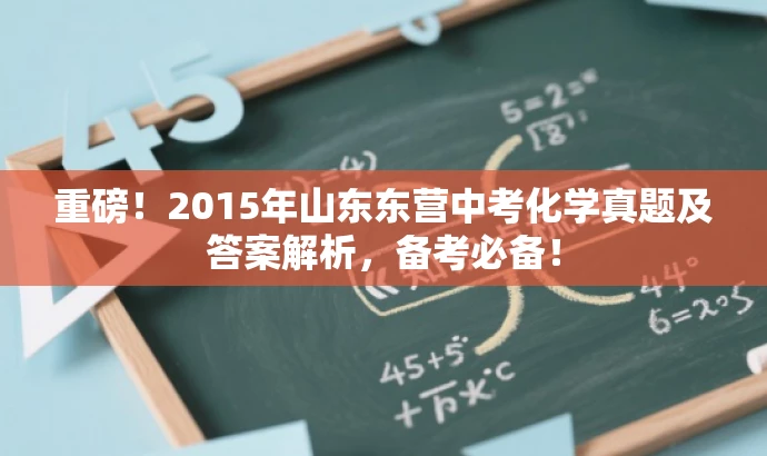 重磅!2015年山东东营中考化学真题及答案解析,备考必备! 重磅!2015年山东东营中考化学真题及答案解析,备考必备!