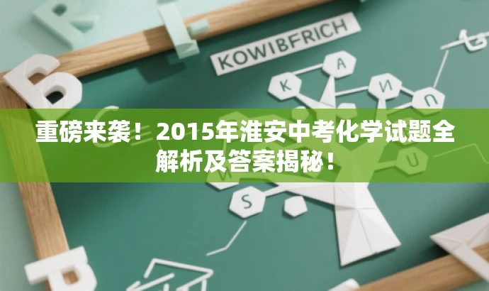 重磅来袭!2015年淮安中考化学试题全解析及答案揭秘! 重磅来袭!2015年淮安中考化学试题全解析及答案揭秘!