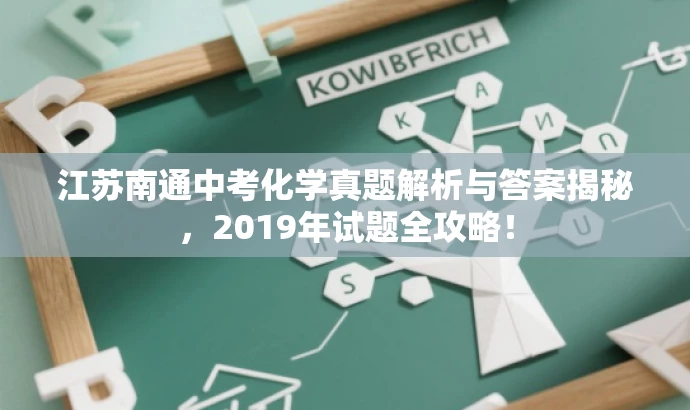 江苏南通中考化学真题解析与答案揭秘,2019年试题全攻略! 江苏南通中考化学真题解析与答案揭秘,2019年试题全攻略!