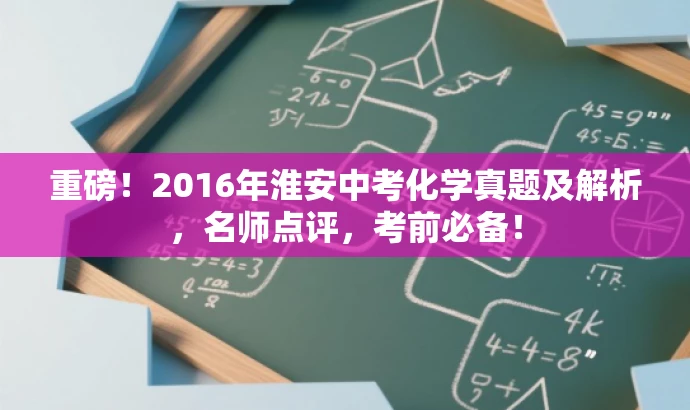重磅!2016年淮安中考化学真题及解析,名师点评,考前必备! 重磅!2016年淮安中考化学真题及解析,名师点评,考前必备!