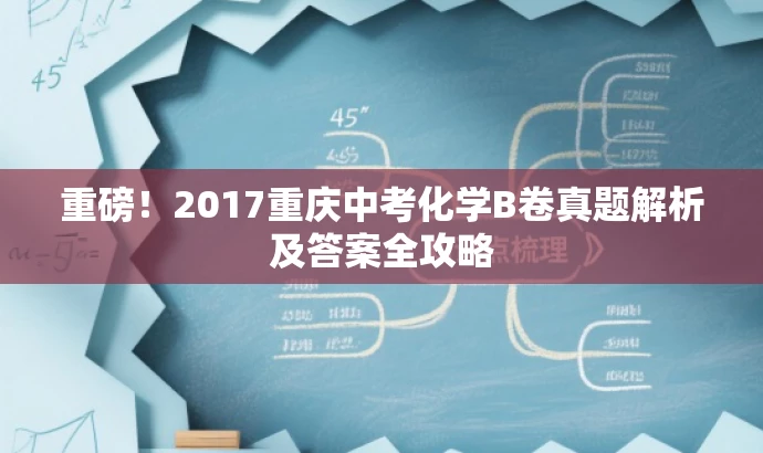重磅!2017重庆中考化学B卷真题解析及答案全攻略 重磅!2017重庆中考化学B卷真题解析及答案全攻略