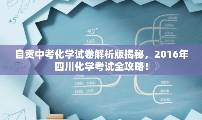 自贡中考化学试卷解析版揭秘,2016年四川化学考试全攻略! 自贡中考化学试卷解析版揭秘,2016年四川化学考试全攻略!