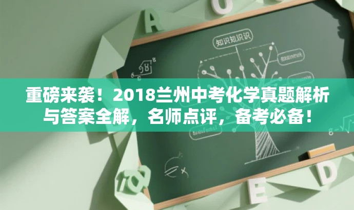 重磅来袭!2018兰州中考化学真题解析与答案全解,名师点评,备考必备! 重磅来袭!2018兰州中考化学真题解析与答案全解,名师点评,备考必备!