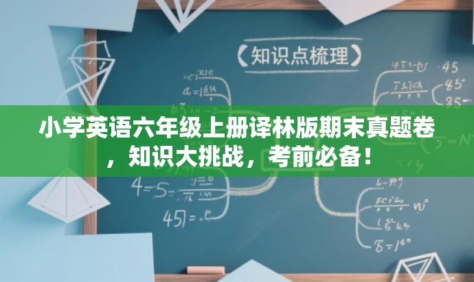 小学英语六年级上册译林版期末真题卷,知识大挑战,考前必备! 小学英语六年级上册译林版期末真题卷,知识大挑战,考前必备!