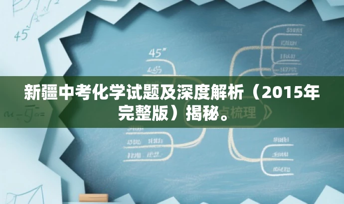 新疆中考化学试题及深度解析(2015年完整版)揭秘。 新疆中考化学试题及深度解析(2015年完整版)揭秘。