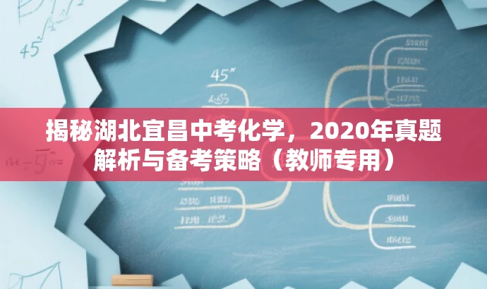 揭秘湖北宜昌中考化学,2020年真题解析与备考策略(教师专用) 揭秘湖北宜昌中考化学,2020年真题解析与备考策略(教师专用)