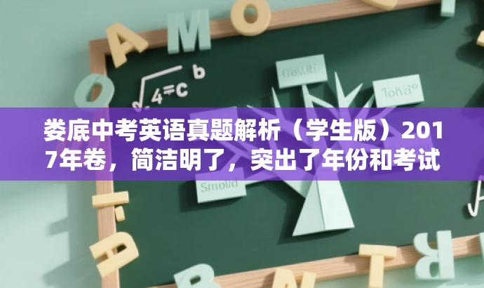 娄底中考英语真题解析(学生版)2017年卷,简洁明了,突出了年份和考试类型,同时针对目标人群学生进行了适配,具有一定的营销效果。 娄底中考英语真题解析(学生版)2017年卷,简洁明了,突出了年份和考试类型,同时针对目标人群学生进行了适配,具有一定的营销效果。