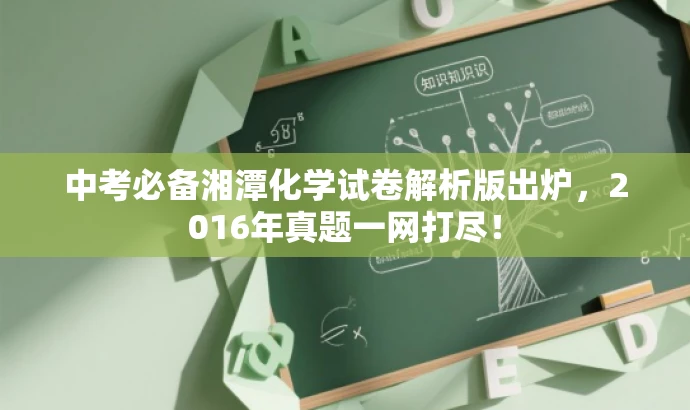 中考必备湘潭化学试卷解析版出炉,2016年真题一网打尽! 中考必备湘潭化学试卷解析版出炉,2016年真题一网打尽!
