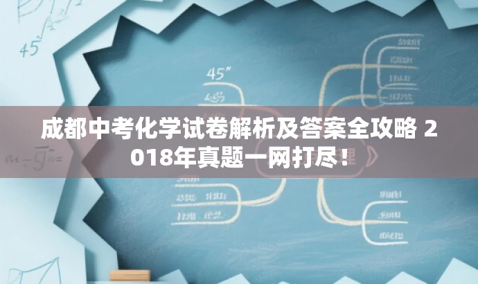 成都中考化学试卷解析及答案全攻略 2018年真题一网打尽! 成都中考化学试卷解析及答案全攻略 2018年真题一网打尽!