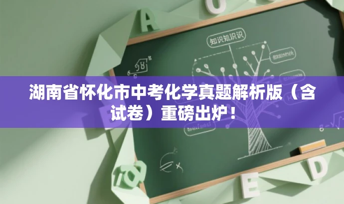 湖南省怀化市中考化学真题解析版(含试卷)重磅出炉! 湖南省怀化市中考化学真题解析版(含试卷)重磅出炉!