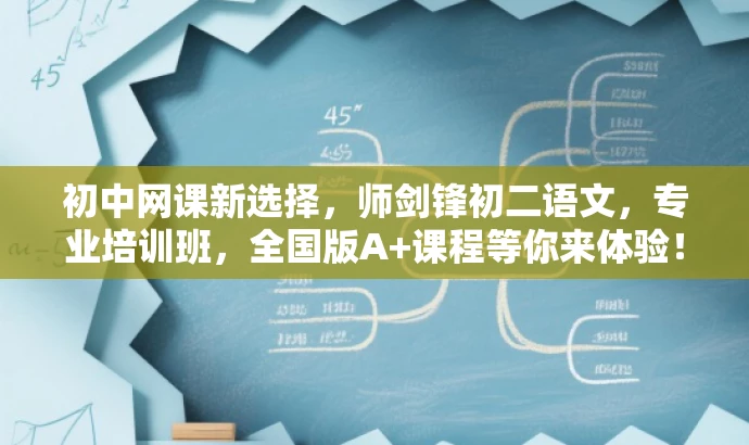 初中网课新选择,师剑锋初二语文,专业培训班,全国版A+课程等你来体验! 初中网课新选择,师剑锋初二语文,专业培训班,全国版A+课程等你来体验!