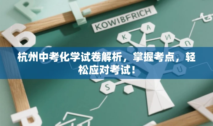 杭州中考化学试卷解析,掌握考点,轻松应对考试! 杭州中考化学试卷解析,掌握考点,轻松应对考试!
