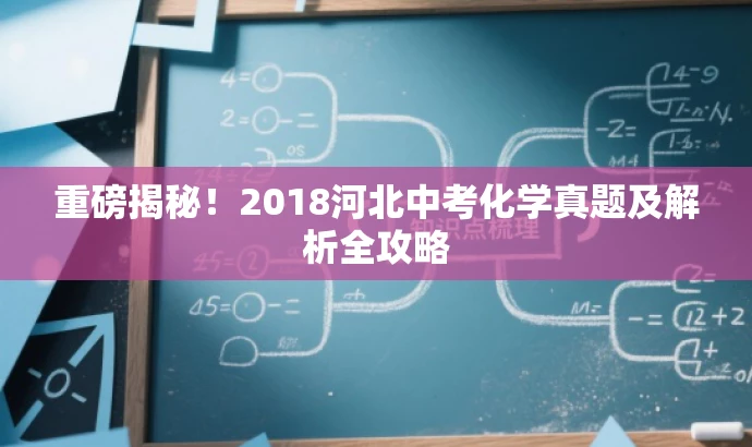 重磅揭秘!2018河北中考化学真题及解析全攻略 重磅揭秘!2018河北中考化学真题及解析全攻略