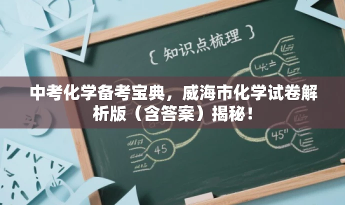 中考化学备考宝典,威海市化学试卷解析版(含答案)揭秘! 中考化学备考宝典,威海市化学试卷解析版(含答案)揭秘!