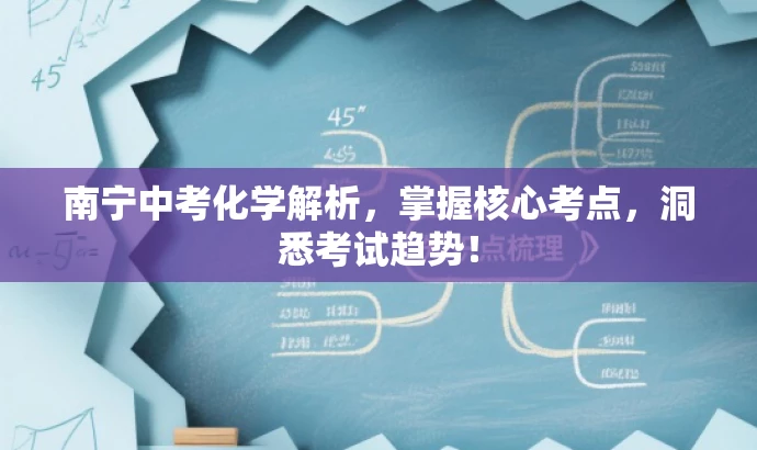南宁中考化学解析,掌握核心考点,洞悉考试趋势! 南宁中考化学解析,掌握核心考点,洞悉考试趋势!
