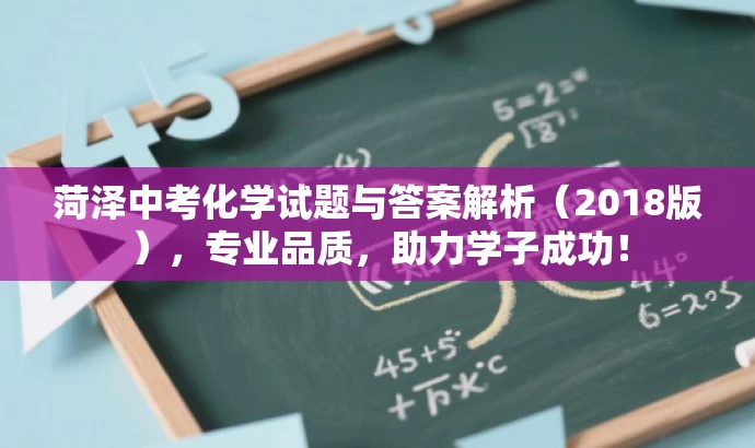 菏泽中考化学试题与答案解析(2018版),专业品质,助力学子成功! 菏泽中考化学试题与答案解析(2018版),专业品质,助力学子成功!