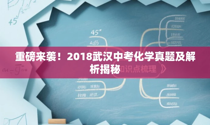 重磅来袭!2018武汉中考化学真题及解析揭秘 重磅来袭!2018武汉中考化学真题及解析揭秘