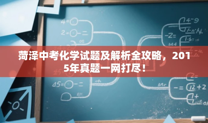 菏泽中考化学试题及解析全攻略,2015年真题一网打尽! 菏泽中考化学试题及解析全攻略,2015年真题一网打尽!