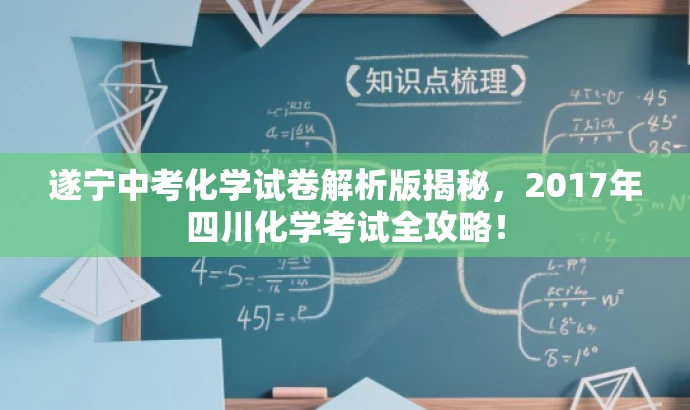 遂宁中考化学试卷解析版揭秘,2017年四川化学考试全攻略! 遂宁中考化学试卷解析版揭秘,2017年四川化学考试全攻略!
