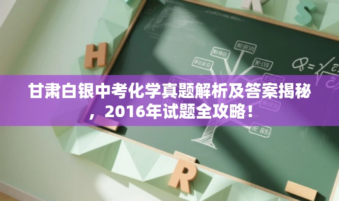 甘肃白银中考化学真题解析及答案揭秘,2016年试题全攻略! 甘肃白银中考化学真题解析及答案揭秘,2016年试题全攻略!
