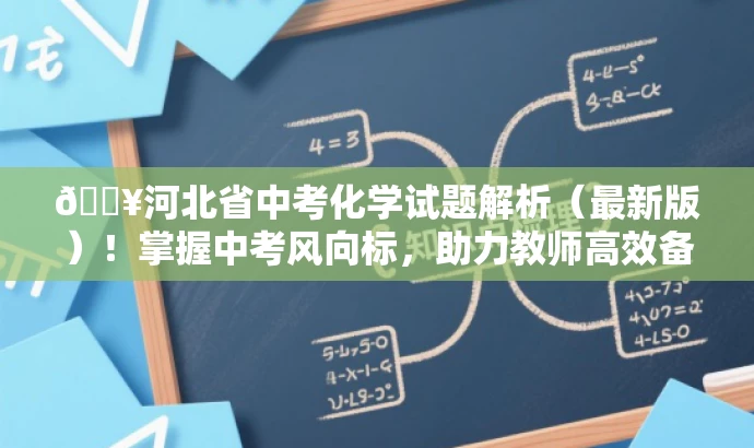 🔥河北省中考化学试题解析(最新版)!掌握中考风向标,助力教师高效备考! 🔥河北省中考化学试题解析(最新版)!掌握中考风向标,助力教师高效备考!
