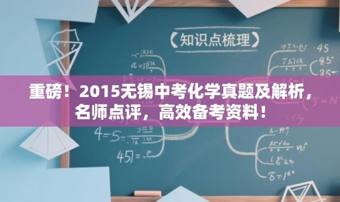 重磅!2015无锡中考化学真题及解析,名师点评,高效备考资料! 重磅!2015无锡中考化学真题及解析,名师点评,高效备考资料!