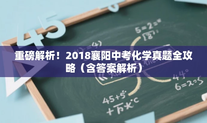 重磅解析!2018襄阳中考化学真题全攻略(含答案解析) 重磅解析!2018襄阳中考化学真题全攻略(含答案解析)