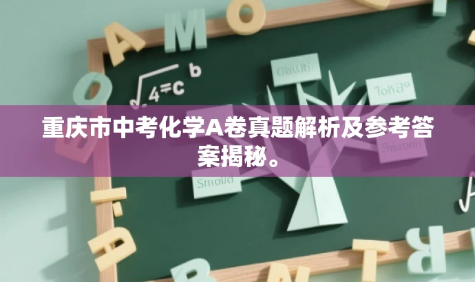 重庆市中考化学A卷真题解析及参考答案揭秘。 重庆市中考化学A卷真题解析及参考答案揭秘。