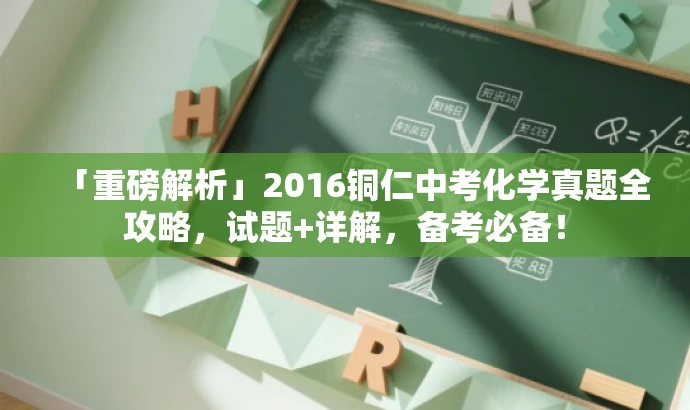 「重磅解析」2016铜仁中考化学真题全攻略,试题+详解,备考必备! 「重磅解析」2016铜仁中考化学真题全攻略,试题+详解,备考必备!