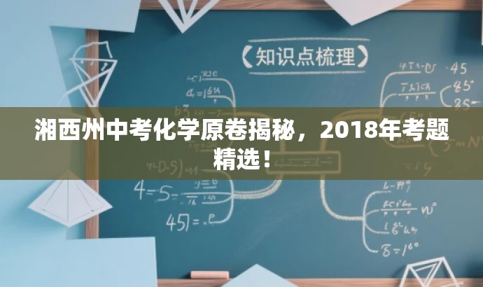 湘西州中考化学原卷揭秘,2018年考题精选! 湘西州中考化学原卷揭秘,2018年考题精选!