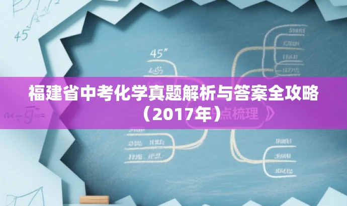 福建省中考化学真题解析与答案全攻略(2017年) 福建省中考化学真题解析与答案全攻略(2017年)