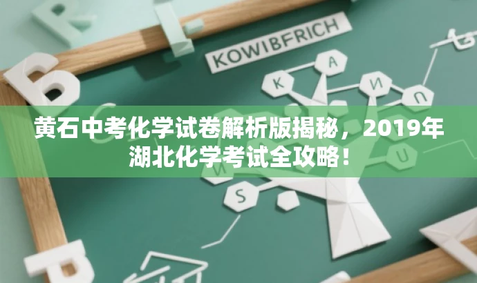 黄石中考化学试卷解析版揭秘,2019年湖北化学考试全攻略! 黄石中考化学试卷解析版揭秘,2019年湖北化学考试全攻略!