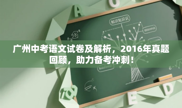 广州中考语文试卷及解析,2016年真题回顾,助力备考冲刺! 广州中考语文试卷及解析,2016年真题回顾,助力备考冲刺!