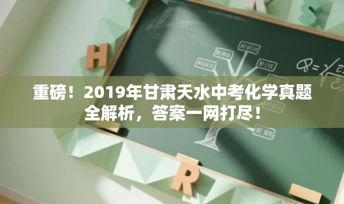 重磅!2019年甘肃天水中考化学真题全解析,答案一网打尽! 重磅!2019年甘肃天水中考化学真题全解析,答案一网打尽!