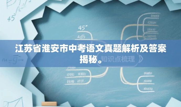 江苏省淮安市中考语文真题解析及答案揭秘。 江苏省淮安市中考语文真题解析及答案揭秘。