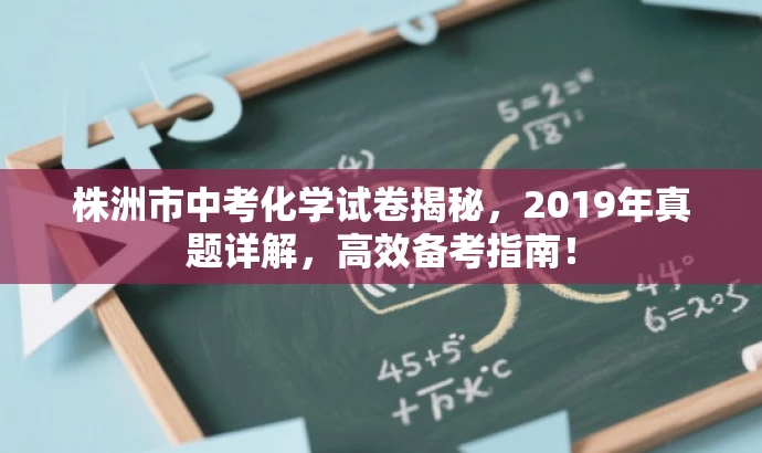 株洲市中考化学试卷揭秘,2019年真题详解,高效备考指南! 株洲市中考化学试卷揭秘,2019年真题详解,高效备考指南!