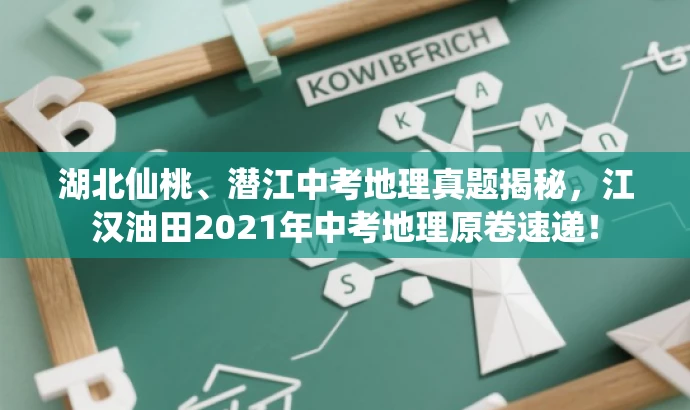 湖北仙桃、潜江中考地理真题揭秘,江汉油田2021年中考地理原卷速递! 湖北仙桃、潜江中考地理真题揭秘,江汉油田2021年中考地理原卷速递!